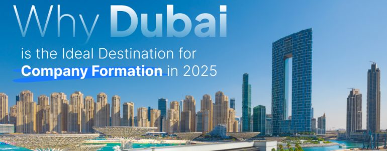 Why Dubai is the Ideal Destination for Company Formation in 2025 Why Dubai is the Ideal Destination for Company Formation in 2025