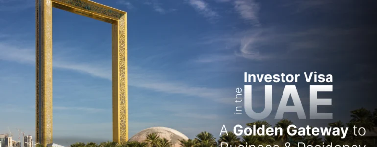 Investor Visa in the UAE: A Golden Gateway to Business and Residency 